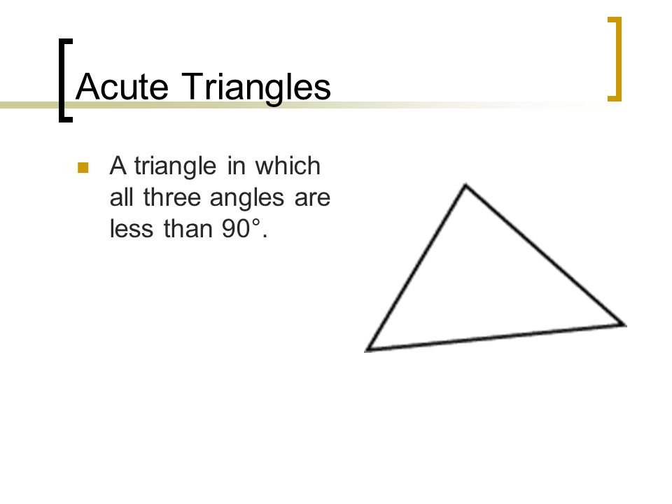 Acute Triangles A triangle in which all three angles are less than 90°.