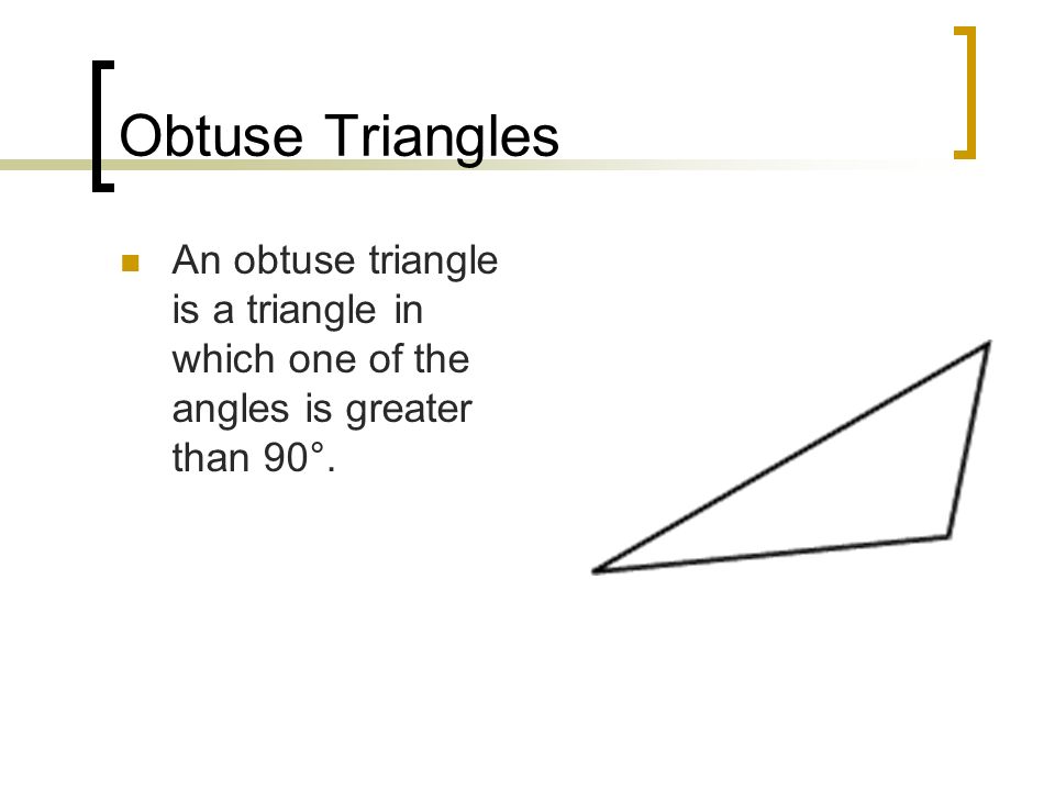 Obtuse Triangles An obtuse triangle is a triangle in which one of the angles is greater than 90°.