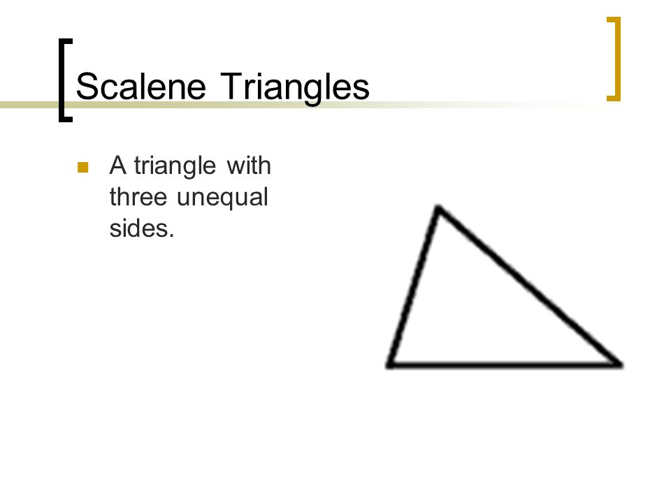 Scalene Triangles A triangle with three unequal sides.