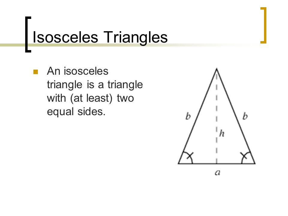 Isosceles Triangles An isosceles triangle is a triangle with (at least) two equal sides.