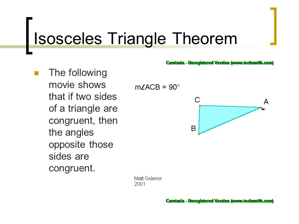 Isosceles Triangle Theorem The following movie shows that if two sides of a triangle are congruent, then the angles opposite those sides are congruent.