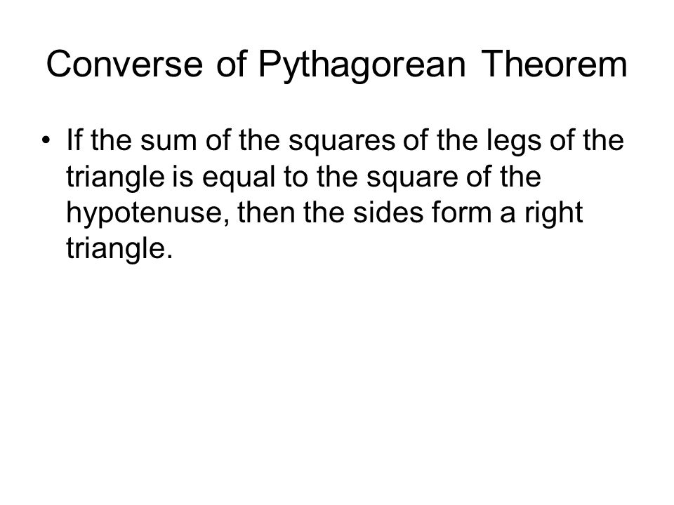 Converse of Pythagorean Theorem If the sum of the squares of the legs of the triangle is equal to the square of the hypotenuse, then the sides form a right triangle.