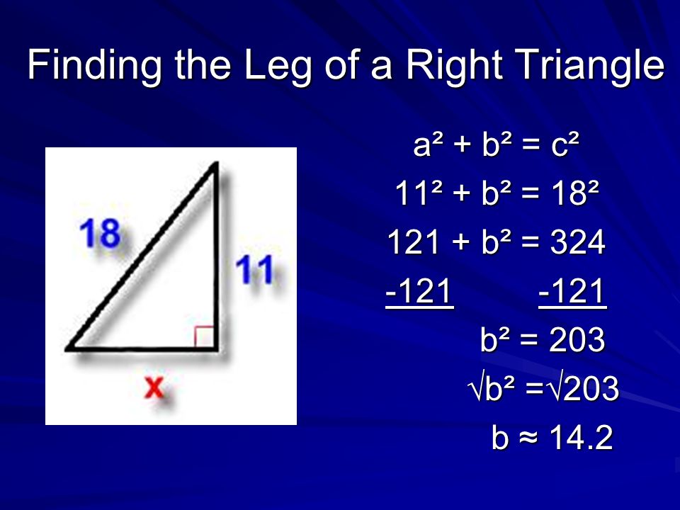 Finding the Leg of a Right Triangle a² + b² = c² 11² + b² = 18² b² = b² = 203 √b² =√203 b ≈ 14.2