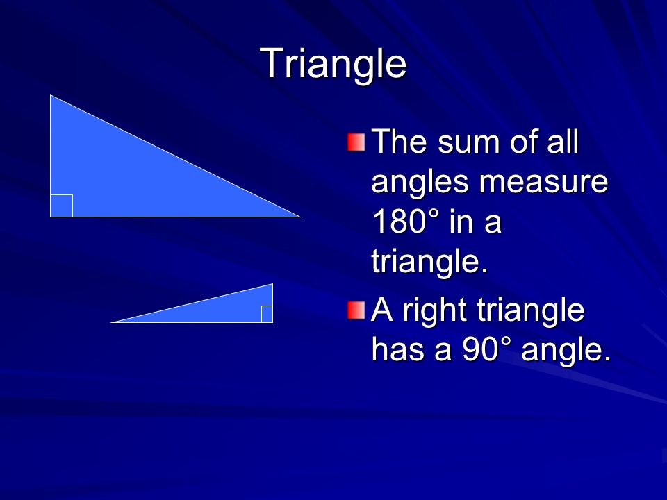 Triangle The sum of all angles measure 180° in a triangle. A right triangle has a 90° angle.