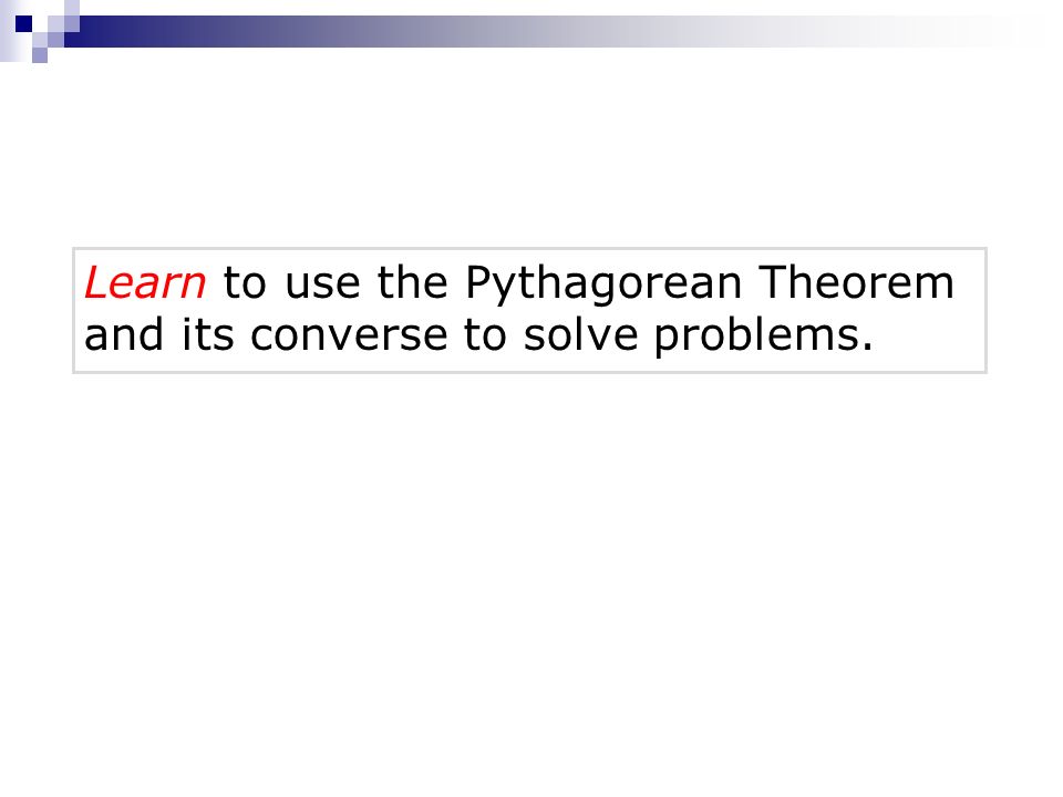 Learn to use the Pythagorean Theorem and its converse to solve problems.