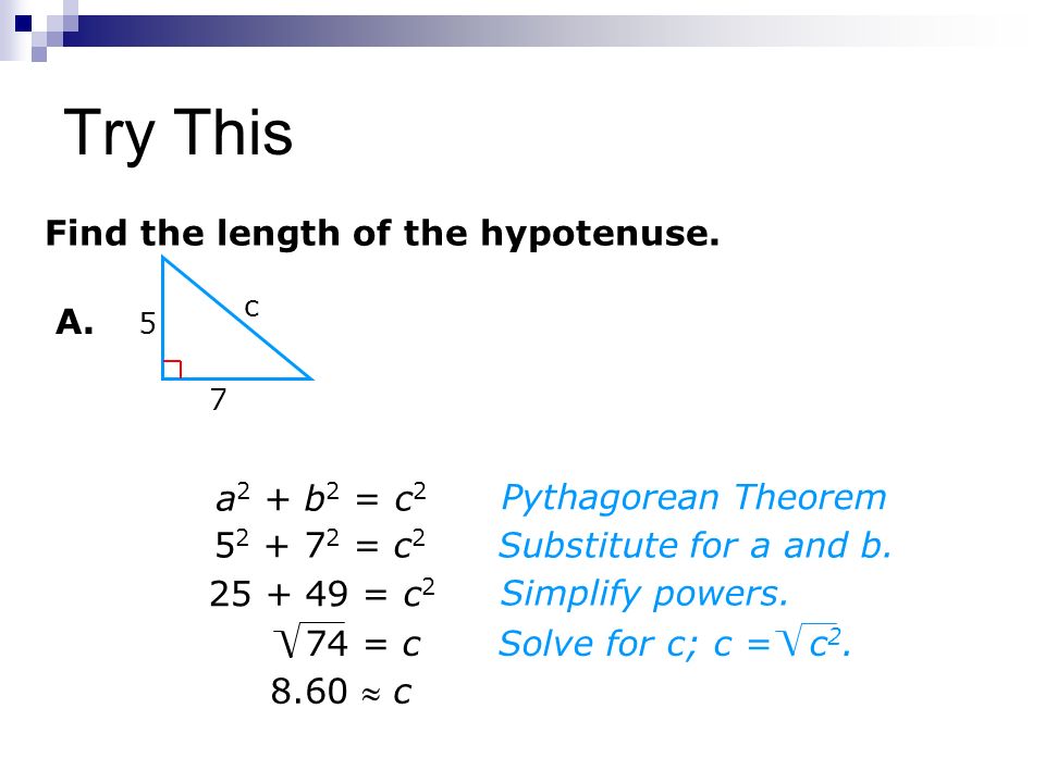 5 7 c A. Find the length of the hypotenuse  c Pythagorean Theorem Substitute for a and b.