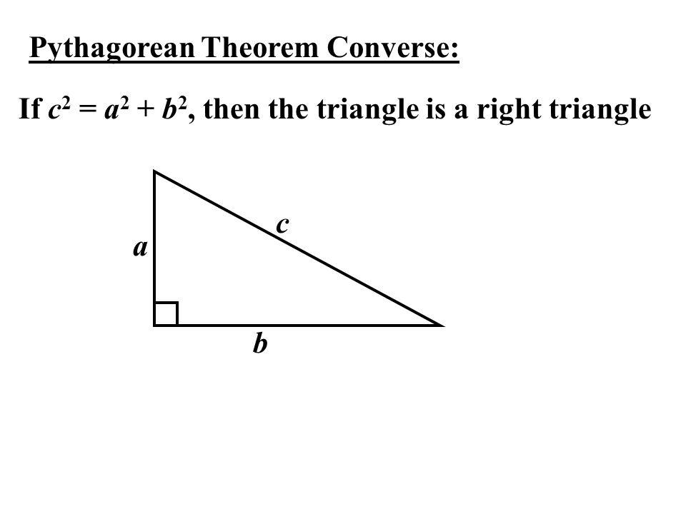 Pythagorean Theorem Converse: If c 2 = a 2 + b 2, then the triangle is a right triangle a b c