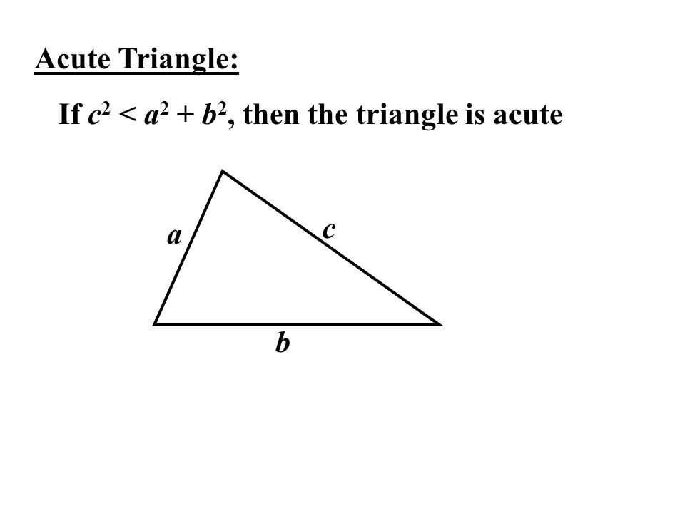 Acute Triangle: If c 2 < a 2 + b 2, then the triangle is acute a b c