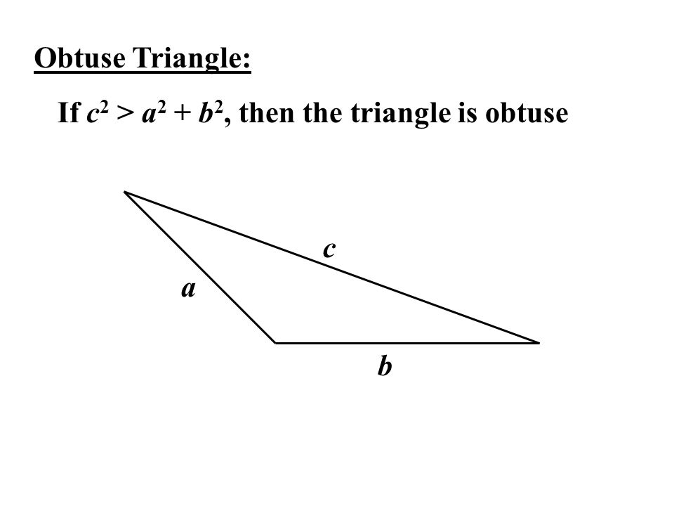 Obtuse Triangle: If c 2 > a 2 + b 2, then the triangle is obtuse a b c