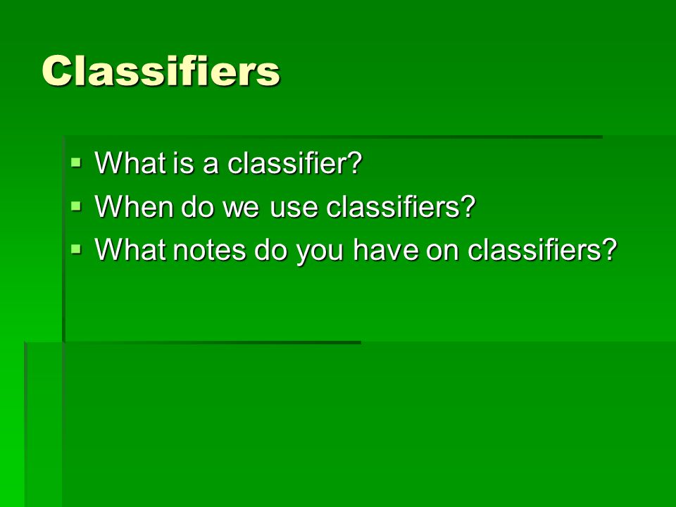Classifiers  What is a classifier.  When do we use classifiers.