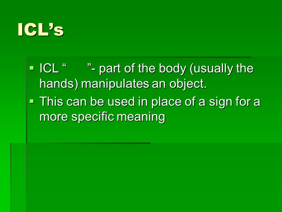 ICL’s  ICL - part of the body (usually the hands) manipulates an object.