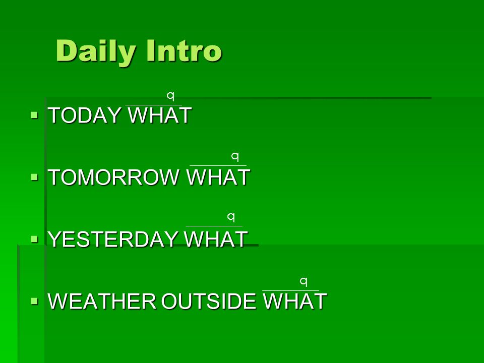 Daily Intro  TODAY WHAT  TOMORROW WHAT  YESTERDAY WHAT  WEATHER OUTSIDE WHAT q q q q