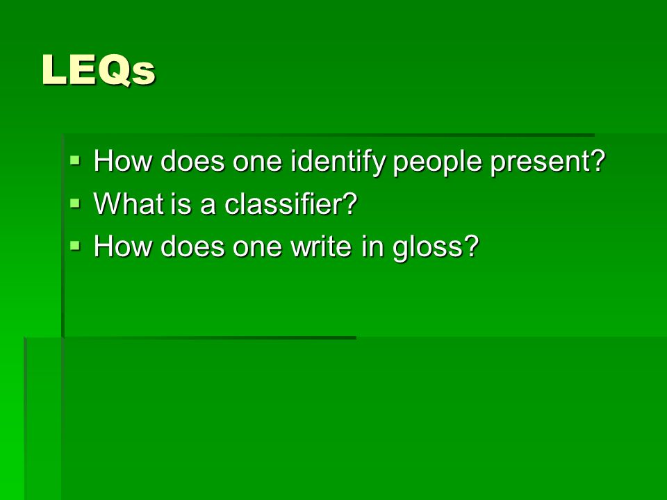 LEQs  How does one identify people present  What is a classifier  How does one write in gloss