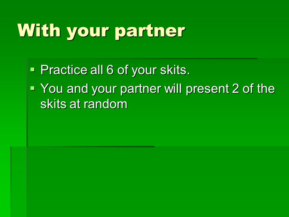 With your partner  Practice all 6 of your skits.