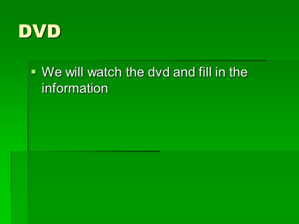 DVD  We will watch the dvd and fill in the information