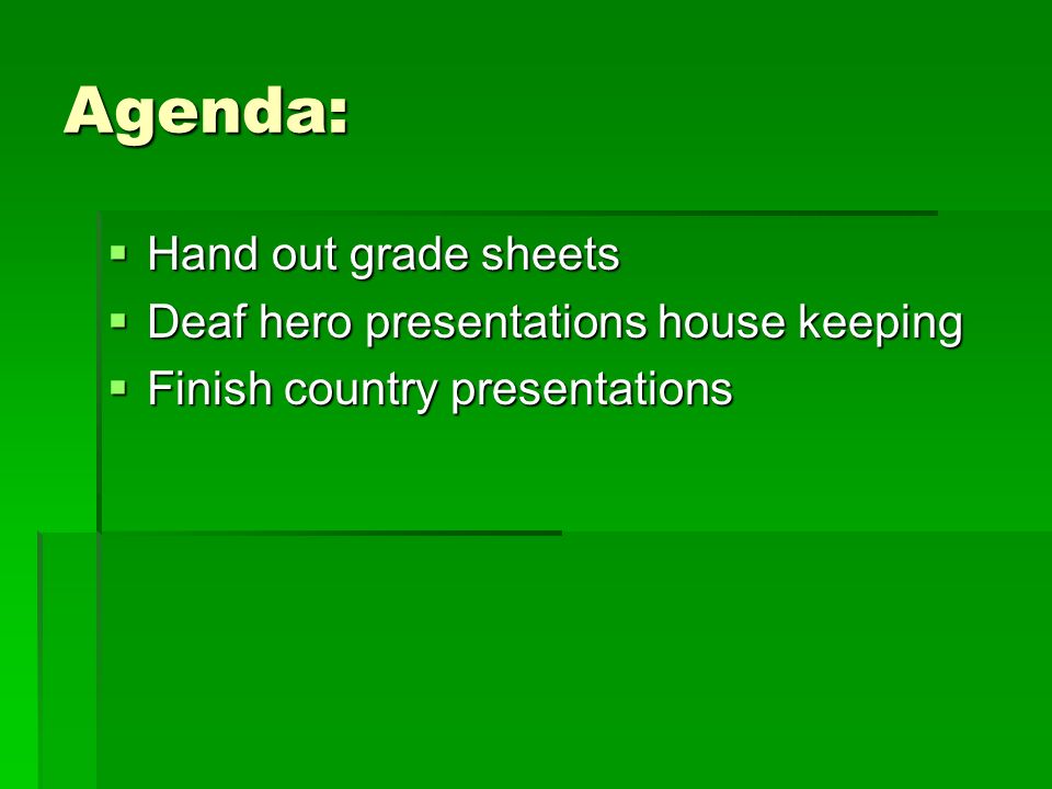 Agenda:  Hand out grade sheets  Deaf hero presentations house keeping  Finish country presentations