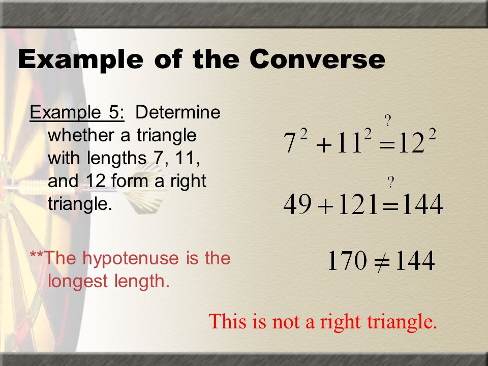 Converse of the Pythagorean Theorem If a 2 + b 2 = c 2, then the triangle with sides a, b, and c is a right triangle.