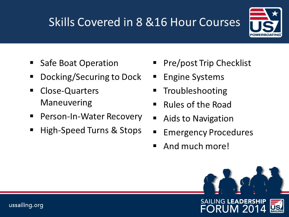 Skills Covered in 8 &16 Hour Courses  Pre/post Trip Checklist  Engine Systems  Troubleshooting  Rules of the Road  Aids to Navigation  Emergency Procedures  And much more.