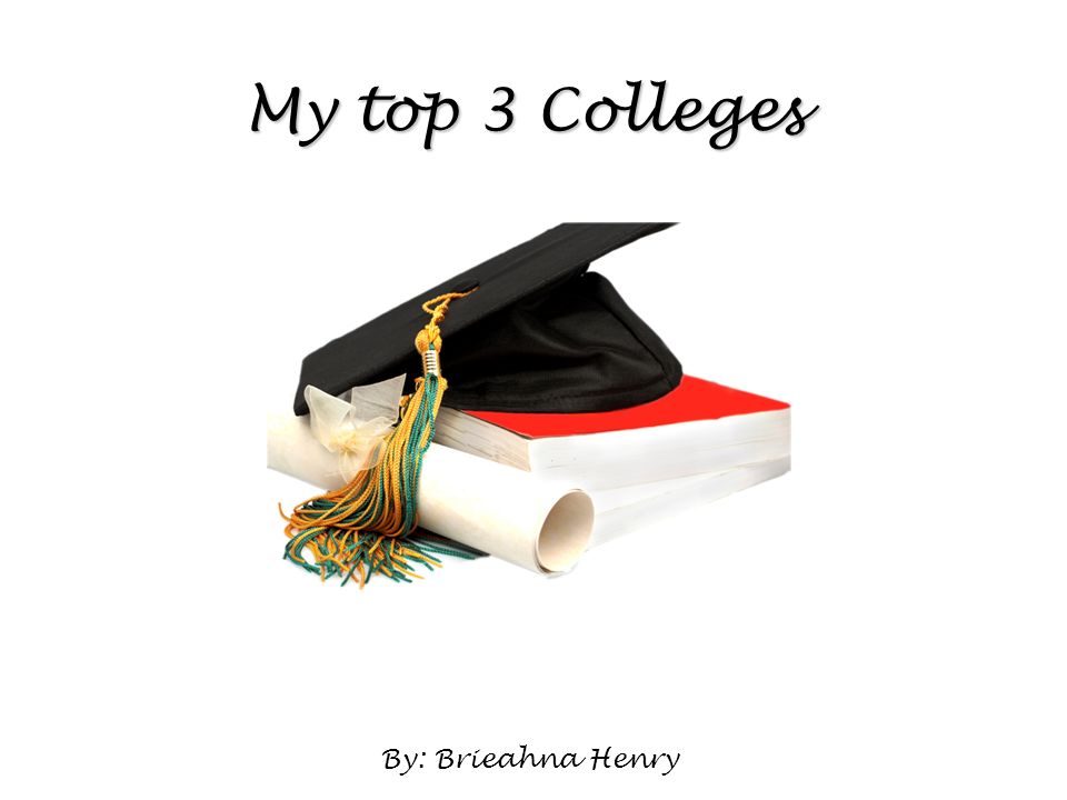 My top 3 Colleges By: Brieahna Henry