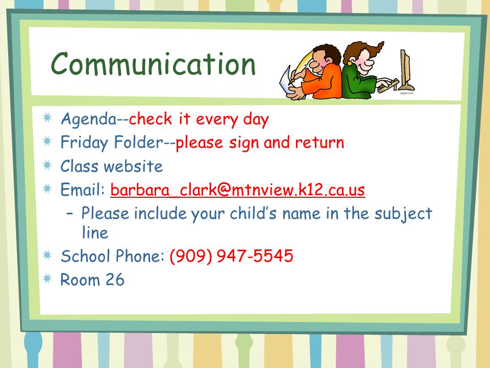 Communication Agenda--check it every day Friday Folder--please sign and return Class website   –Please include your child’s name in the subject line School Phone: (909) Room 26