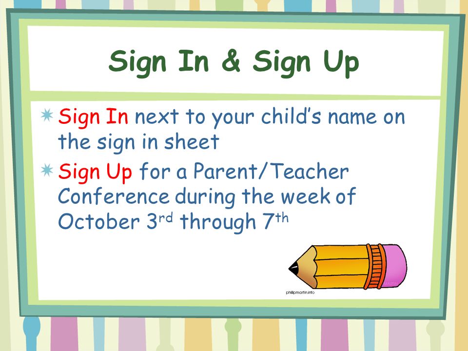 Sign In & Sign Up Sign In next to your child’s name on the sign in sheet Sign Up for a Parent/Teacher Conference during the week of October 3 rd through 7 th