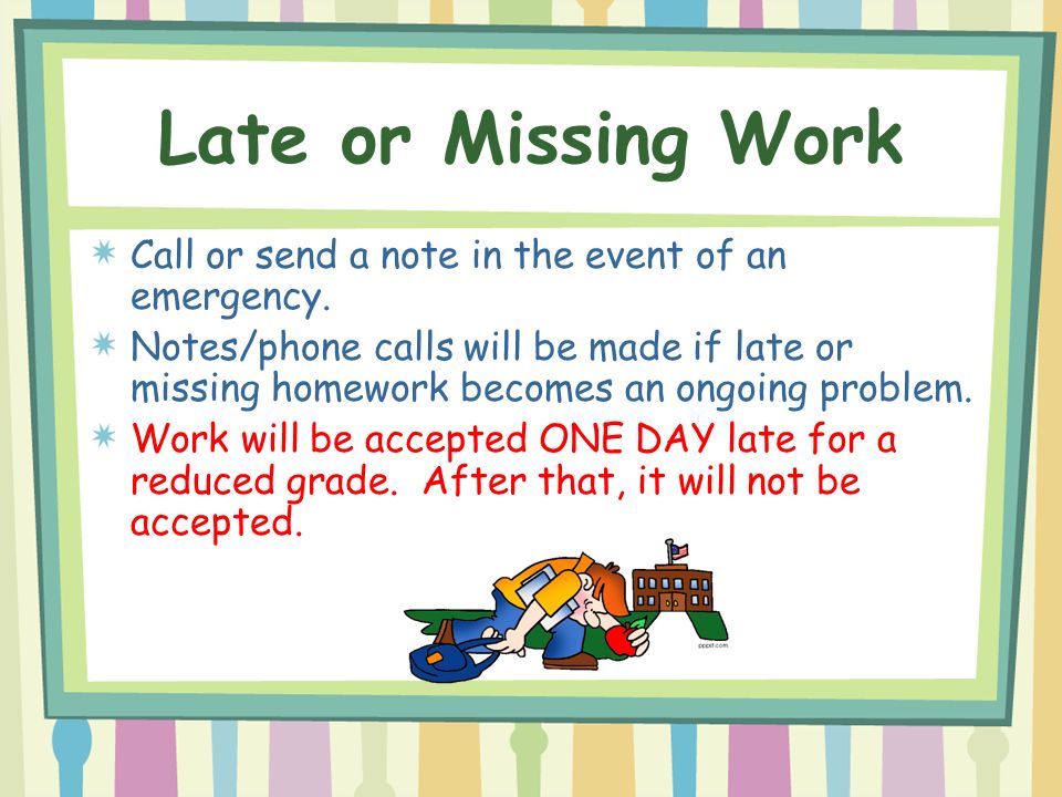 Late or Missing Work Call or send a note in the event of an emergency.