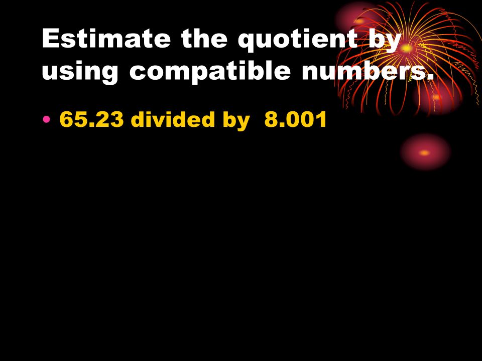 Estimate the quotient by using compatible numbers divided by 8.001