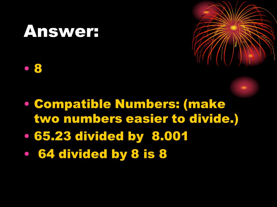 Answer: 8 Compatible Numbers: (make two numbers easier to divide.) divided by divided by 8 is 8