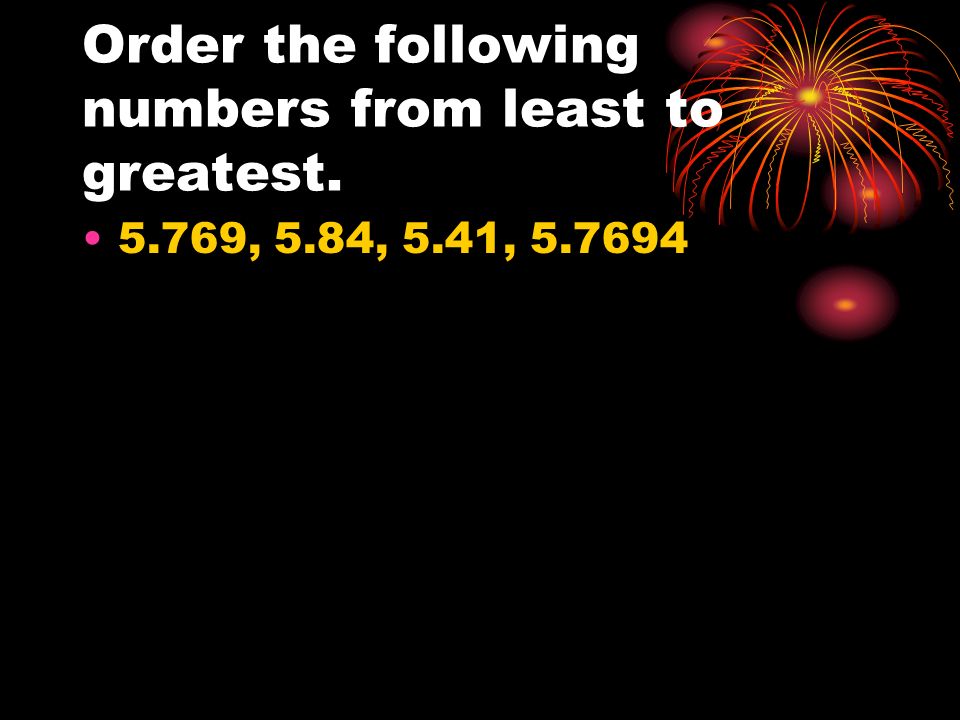 Order the following numbers from least to greatest , 5.84, 5.41,