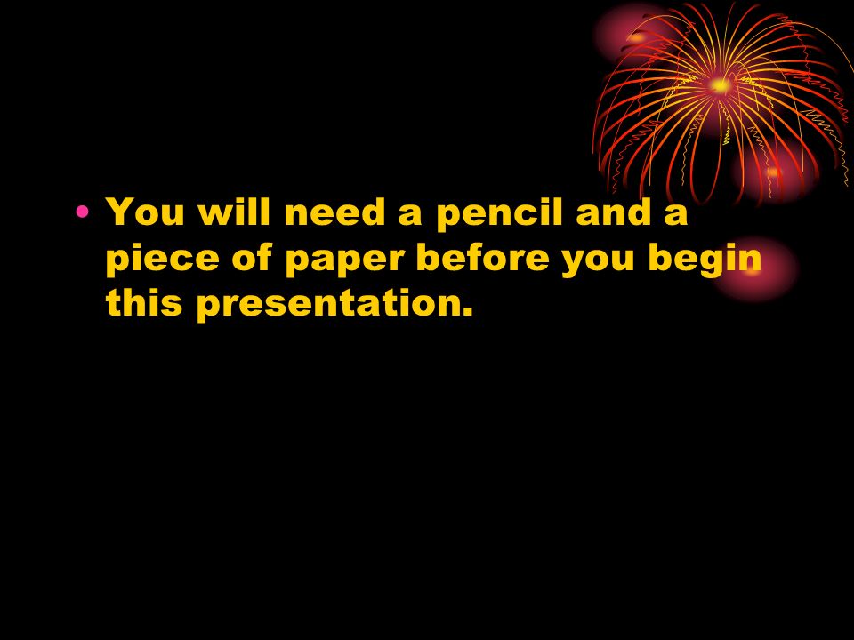 You will need a pencil and a piece of paper before you begin this presentation.
