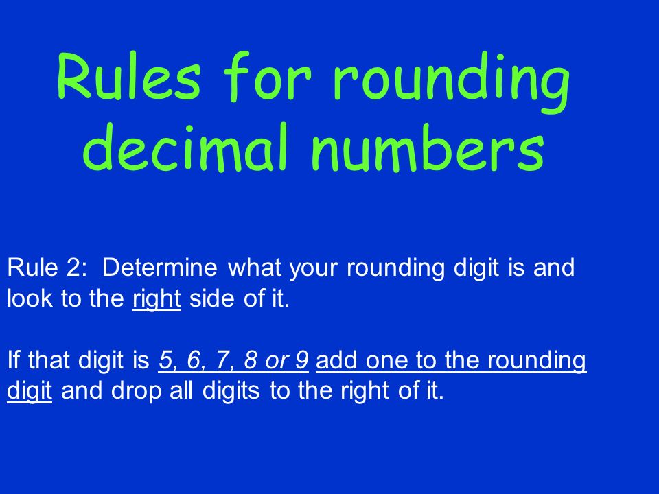 Rules for rounding decimal numbers Rule 2: Determine what your rounding digit is and look to the right side of it.