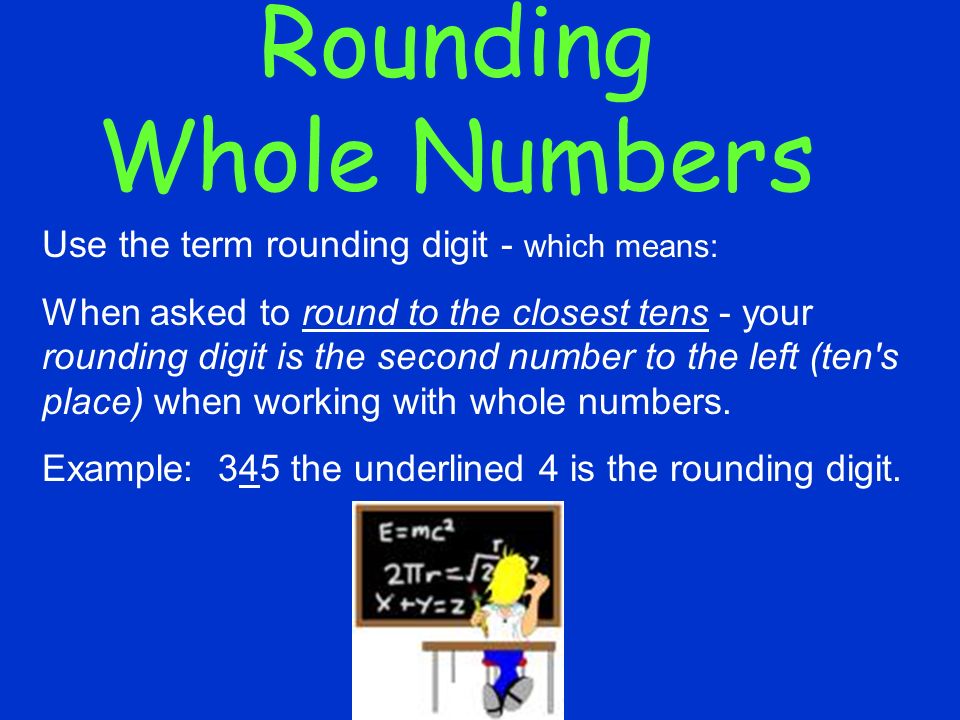 Rounding Whole Numbers Use the term rounding digit - which means: When asked to round to the closest tens - your rounding digit is the second number to the left (ten s place) when working with whole numbers.