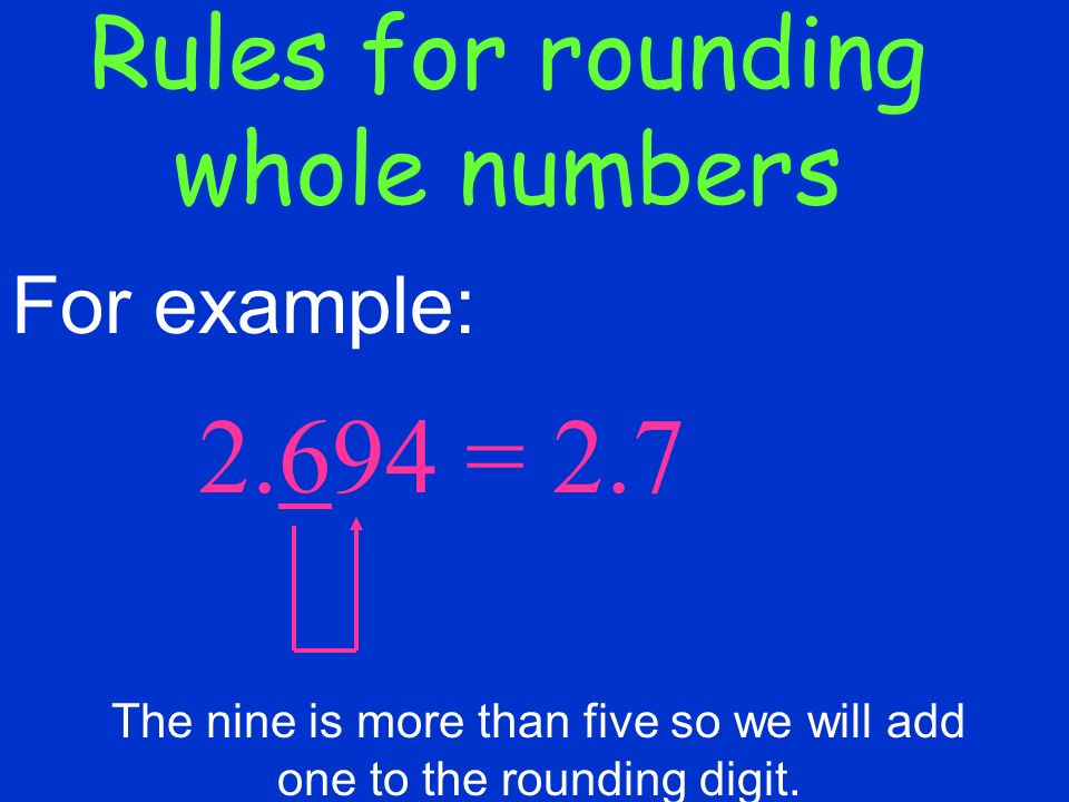 Rules for rounding whole numbers = 2.7 For example: The nine is more than five so we will add one to the rounding digit.