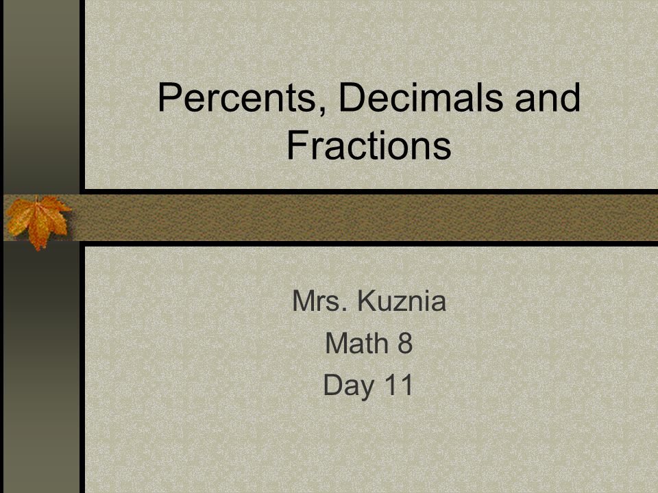 Percents, Decimals and Fractions Mrs. Kuznia Math 8 Day 11