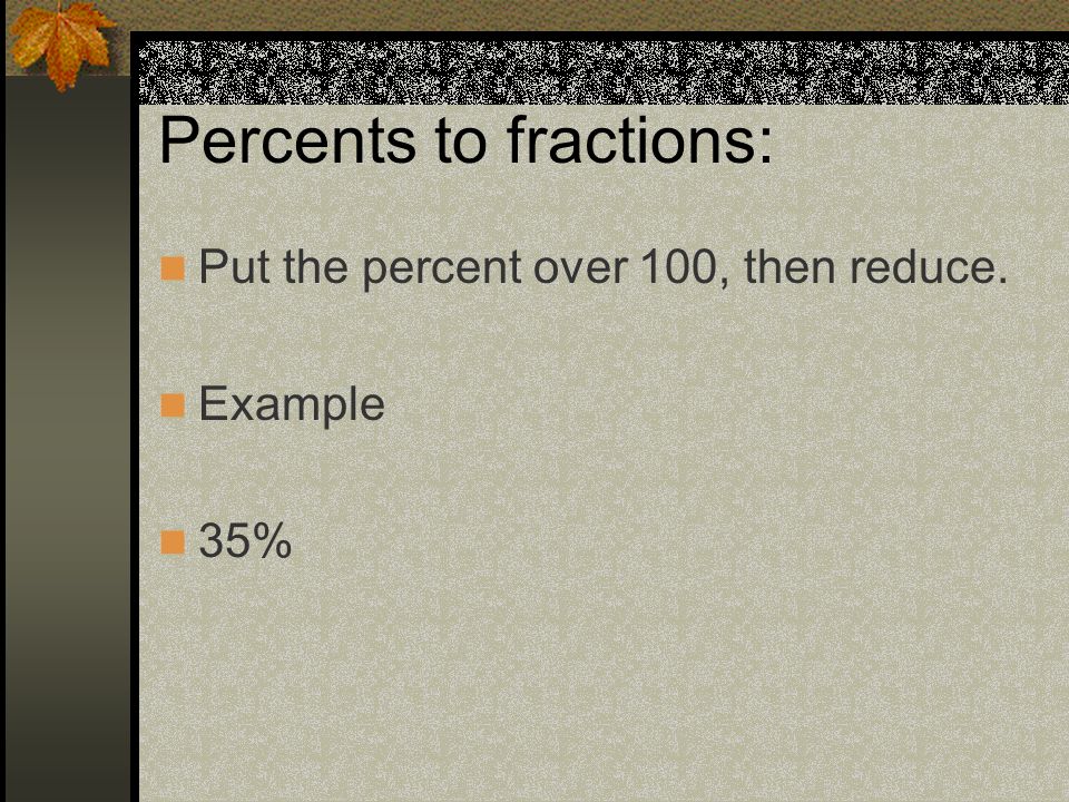 Percents to fractions: Put the percent over 100, then reduce. Example 35%
