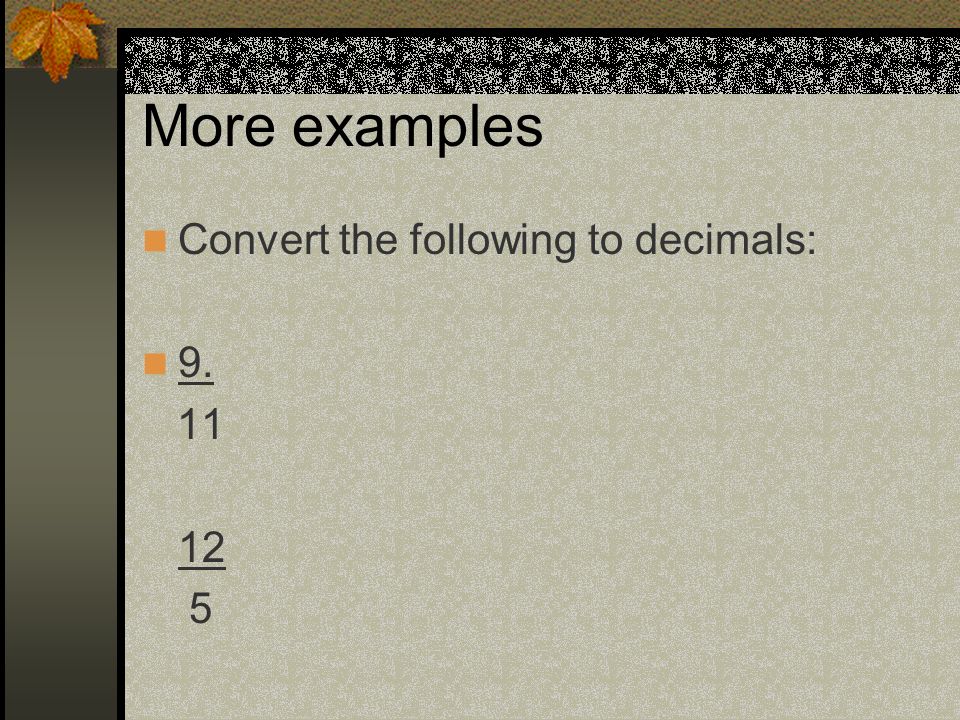 More examples Convert the following to decimals: