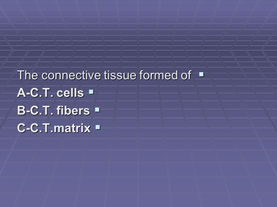  The connective tissue formed of  A-C.T. cells  B-C.T. fibers  C-C.T.matrix