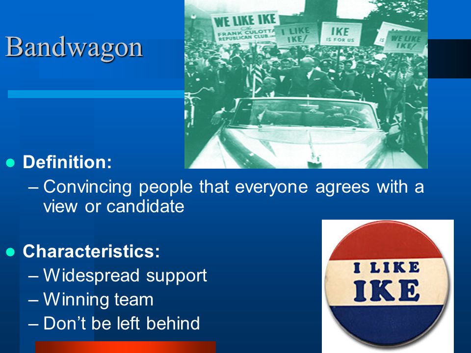 Bandwagon Definition: –Convincing people that everyone agrees with a view or candidate Characteristics: –Widespread support –Winning team –Don’t be left behind
