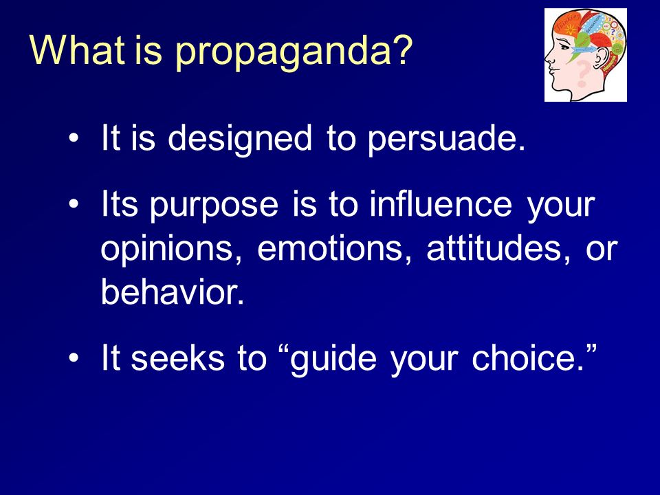 What is propaganda. It is designed to persuade.
