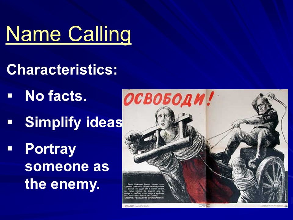 Characteristics:  No facts.  Simplify ideas.  Portray someone as the enemy. Name Calling