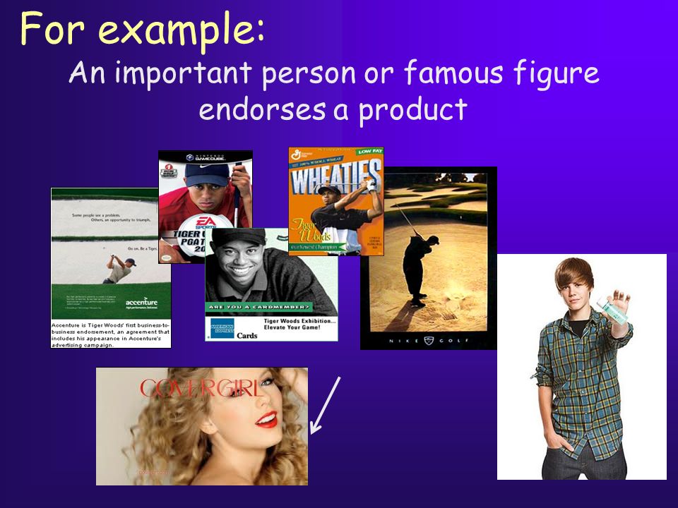 For example: An important person or famous figure endorses a product