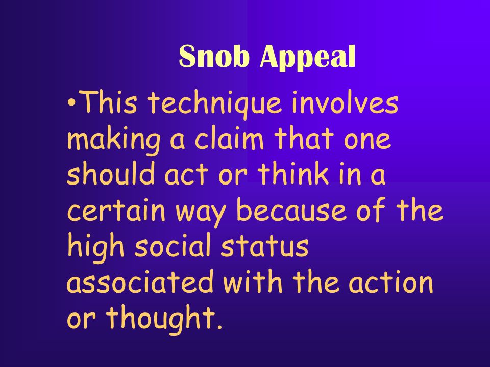 Snob Appeal This technique involves making a claim that one should act or think in a certain way because of the high social status associated with the action or thought.