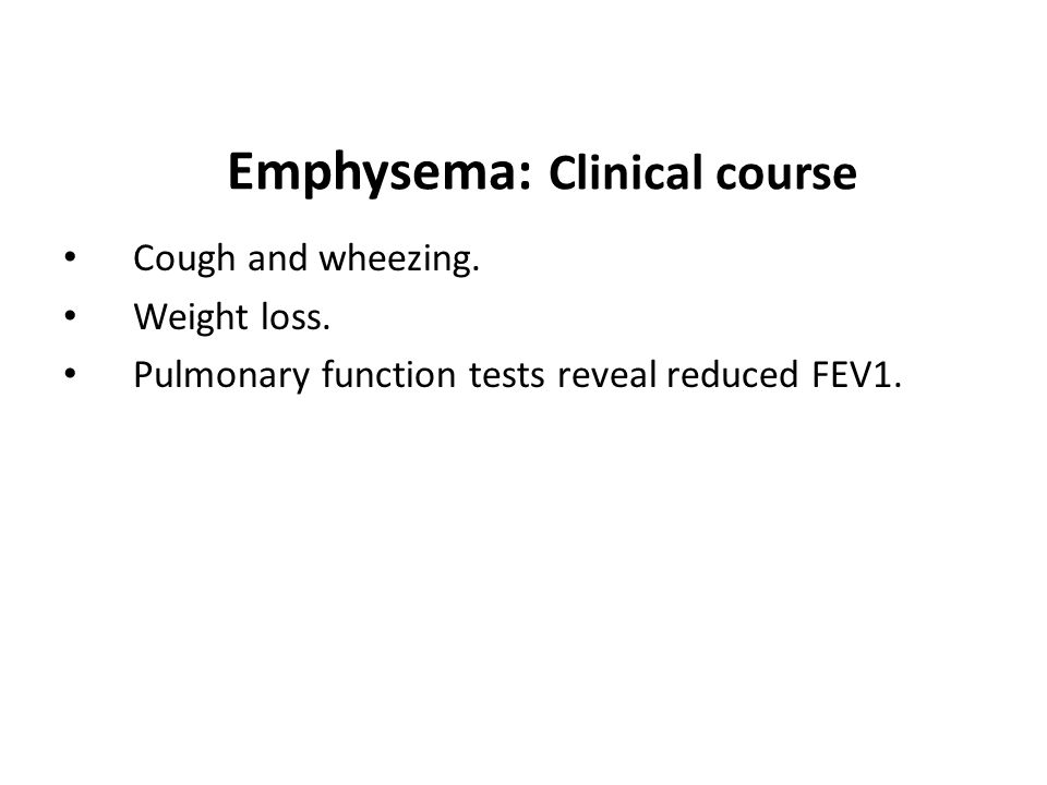 Emphysema: Clinical course Cough and wheezing. Weight loss.