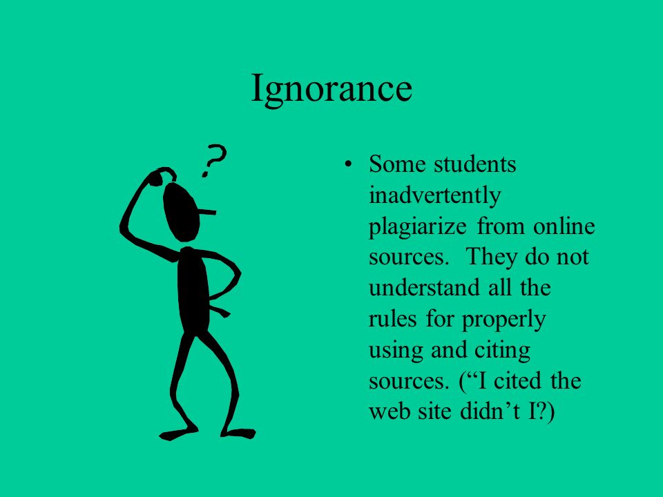Ignorance Some students inadvertently plagiarize from online sources.
