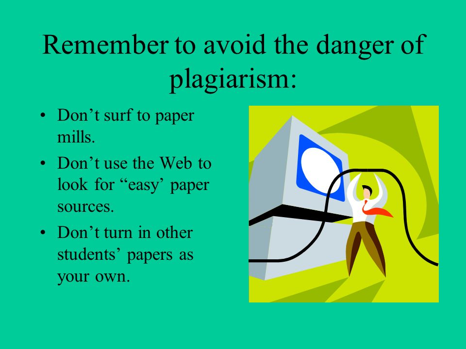 Remember to avoid the danger of plagiarism: Don’t surf to paper mills.