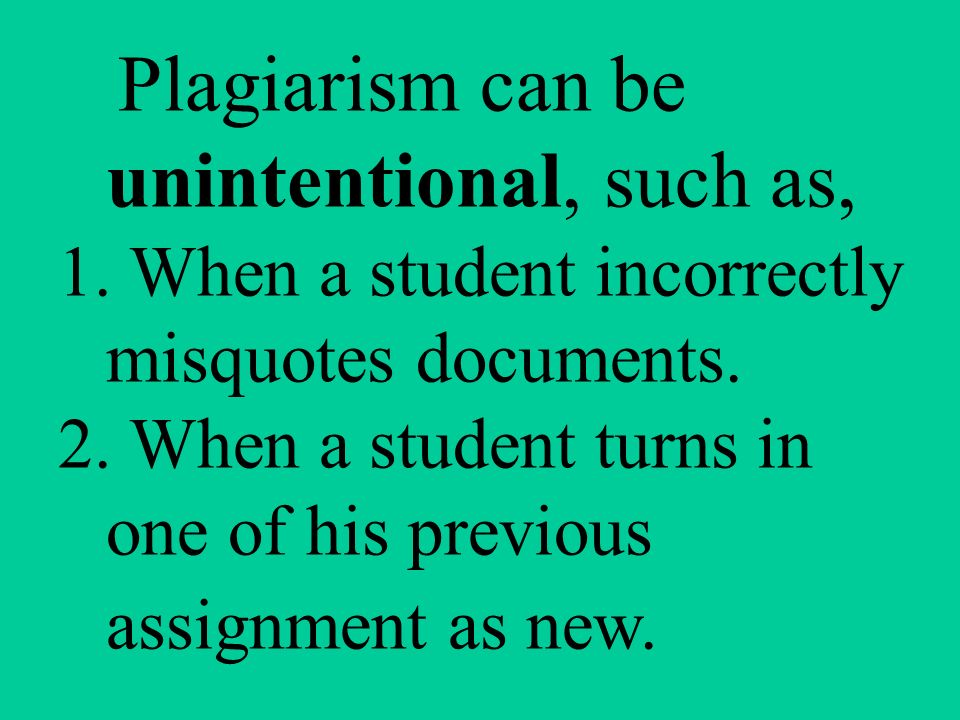 Plagiarism can be unintentional, such as, 1. When a student incorrectly misquotes documents.
