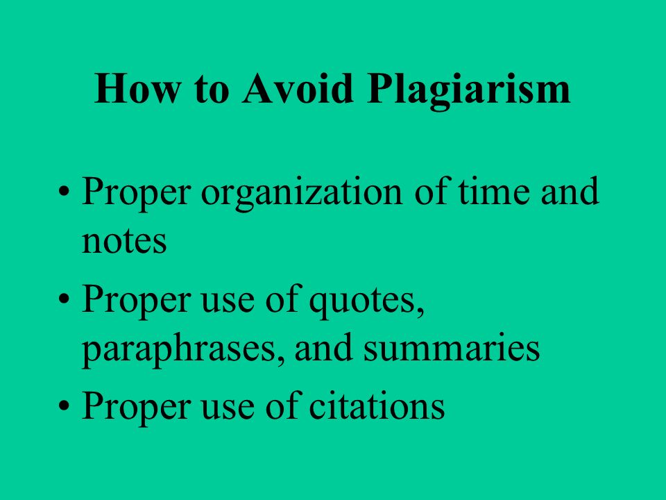 How to Avoid Plagiarism Proper organization of time and notes Proper use of quotes, paraphrases, and summaries Proper use of citations