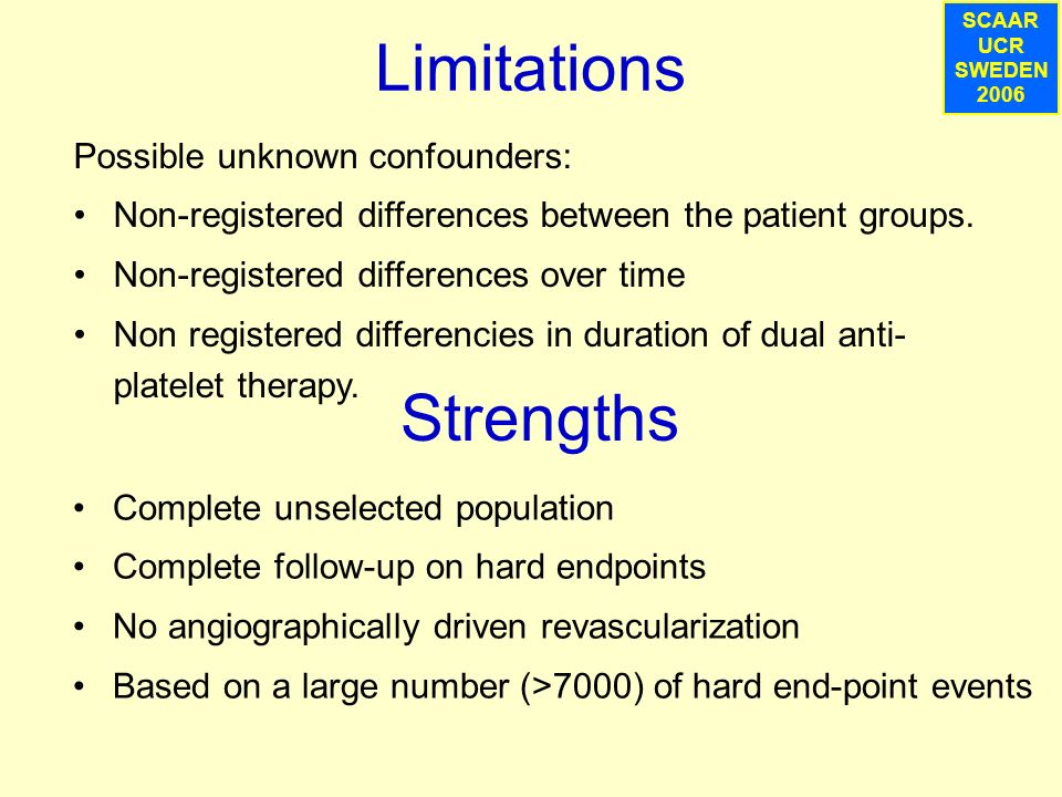 SCAAR UCR SWEDEN 2007 Limitations SCAAR UCR SWEDEN 2006 Strengths Complete unselected population Complete follow-up on hard endpoints No angiographically driven revascularization Based on a large number (>7000) of hard end-point events Possible unknown confounders: Non-registered differences between the patient groups.