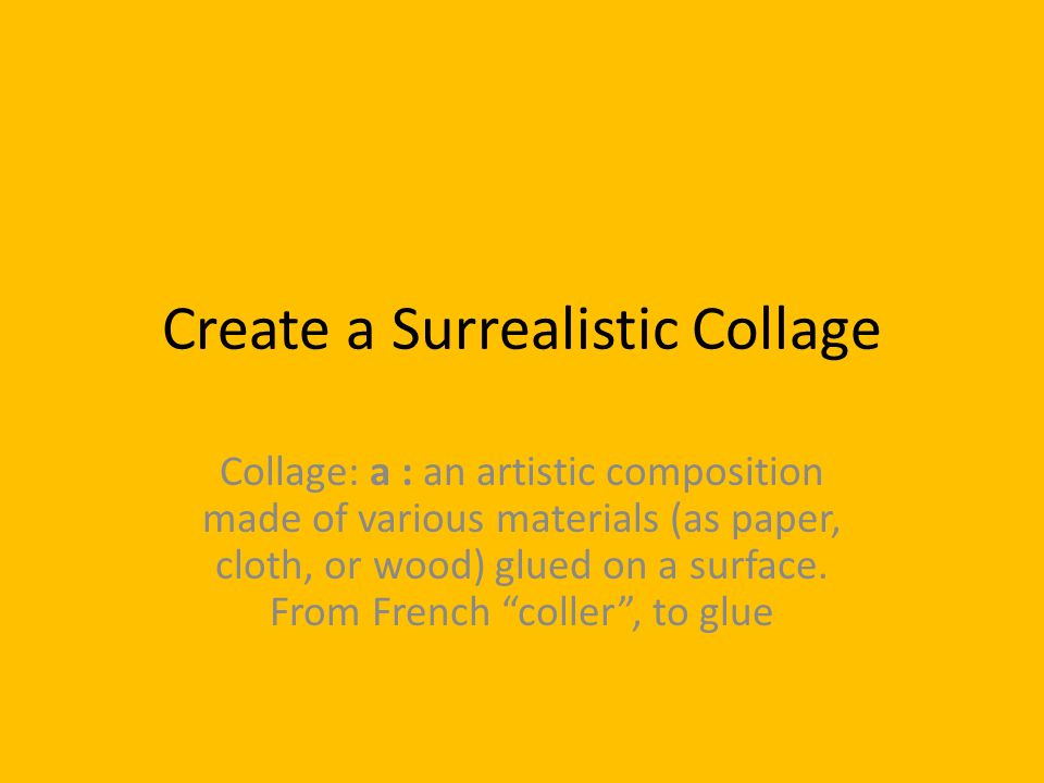 Create a Surrealistic Collage Collage: a : an artistic composition made of various materials (as paper, cloth, or wood) glued on a surface.