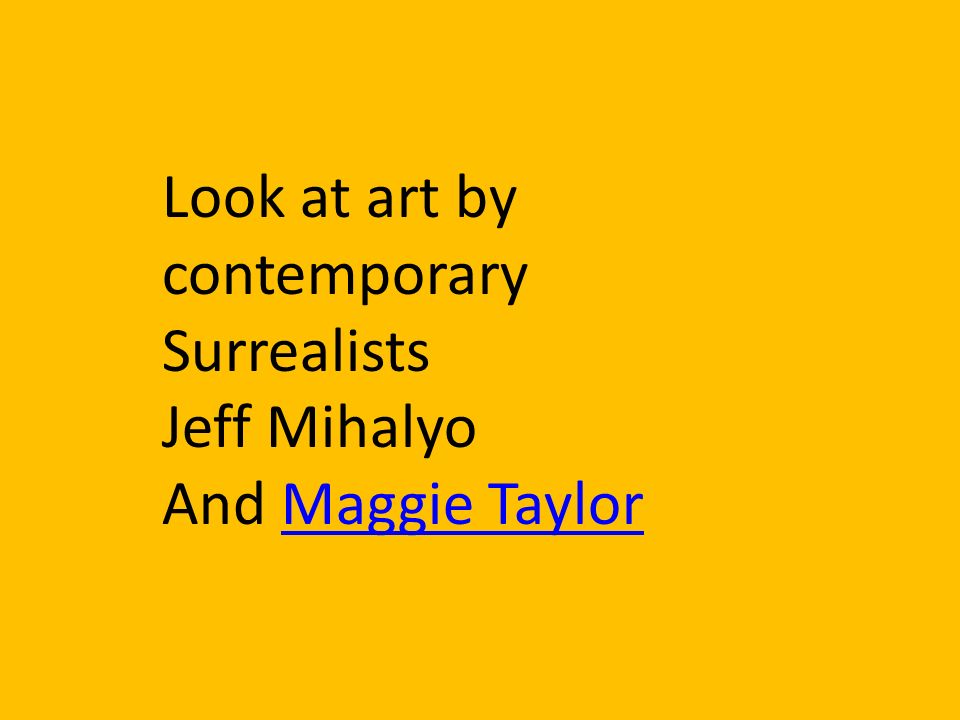 Look at art by contemporary Surrealists Jeff Mihalyo And Maggie TaylorMaggie Taylor